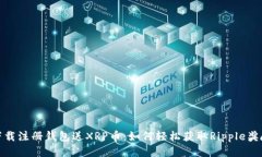 下载注册钱包送XRP币：如何轻松获取Ripple奖励