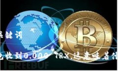 与关键词钱包收到0.000 TRX，这意味着什么？