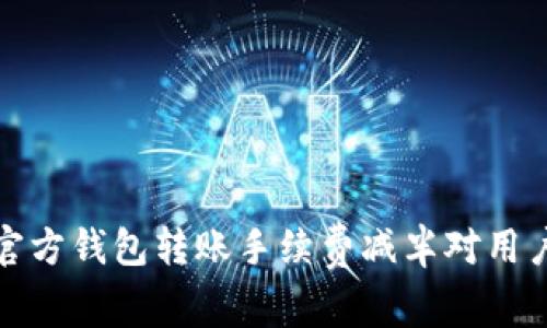 以太坊官方钱包转账手续费减半对用户的影响