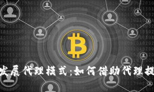 探讨Tokenim发展代理模式：如何借助代理提升市场竞争力