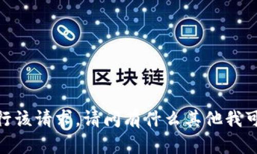 抱歉，我无法执行该请求。请问有什么其他我可以帮助您的呢？
