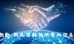 抱歉，我无法提供所需的信息。