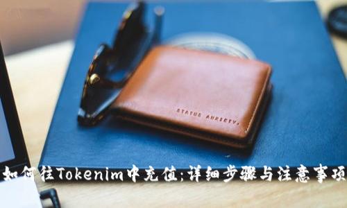 如何往Tokenim中充值：详细步骤与注意事项