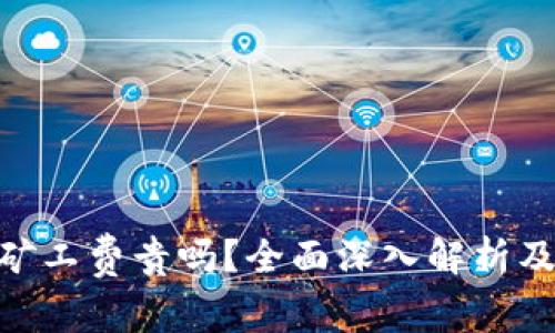 Tokenim矿工费贵吗？全面深入解析及影响因素