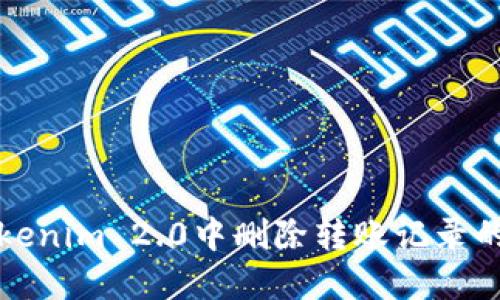 如何在Tokenim 2.0中删除转账记录的详细指南