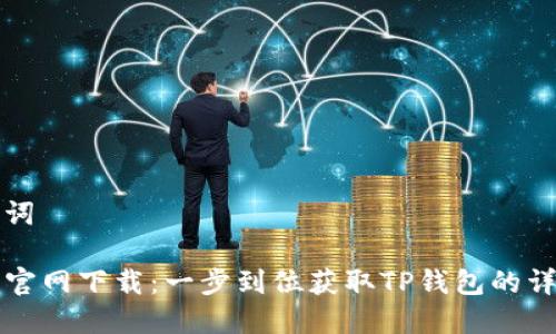 和关键词

TP钱包官网下载：一步到位获取TP钱包的详细指南