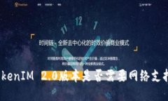 TokenIM 2.0版本是否需要网络支持？