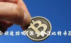 比特币钱包会被追踪吗？深入解读比特币隐私与