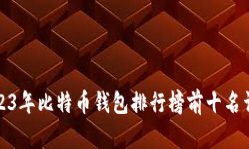 2023年比特币钱包排行榜前十名详解