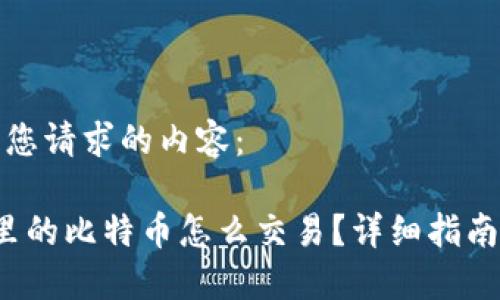 以下是您请求的内容：

 钱包里的比特币怎么交易？详细指南与技巧