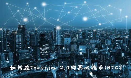 如何在Tokenim 2.0购买比特币（BTC）