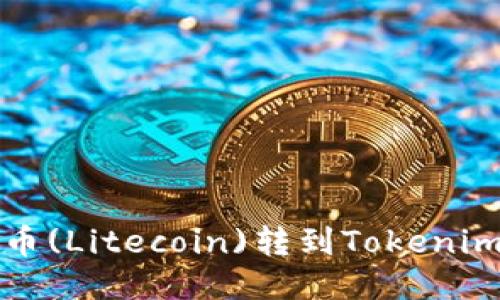 如何将莱特币(Litecoin)转到Tokenim? 全面指南