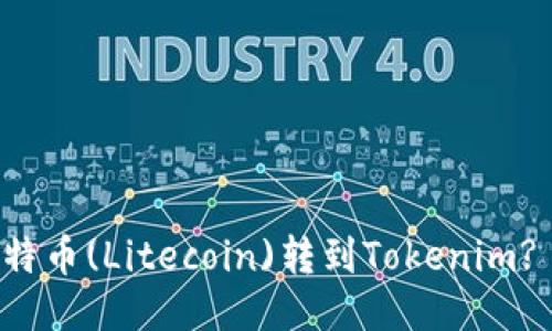 如何将莱特币(Litecoin)转到Tokenim? 全面指南