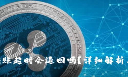tokenim转账超时会退回吗？详细解析与解决方案