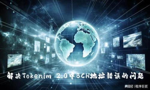 解决Tokenim 2.0中BCH地址错误的问题