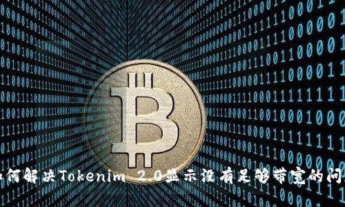 如何解决Tokenim 2.0显示没有足够带宽的问题