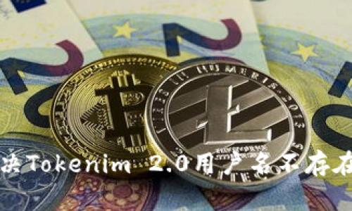 如何解决Tokenim 2.0用户名不存在的问题