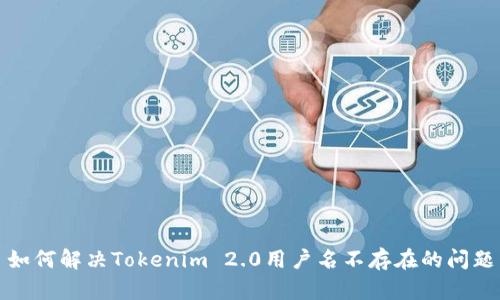 如何解决Tokenim 2.0用户名不存在的问题